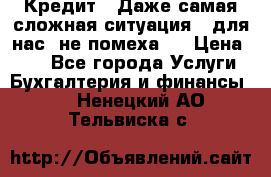Кредит . Даже самая сложная ситуация - для нас  не помеха . › Цена ­ 90 - Все города Услуги » Бухгалтерия и финансы   . Ненецкий АО,Тельвиска с.